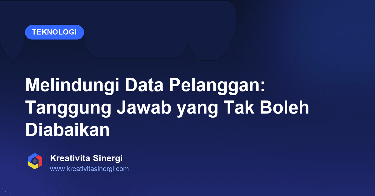 Melindungi Data Pelanggan: Tanggung Jawab yang Tak Boleh Diabaikan